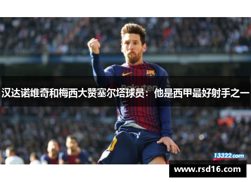 汉达诺维奇和梅西大赞塞尔塔球员：他是西甲最好射手之一