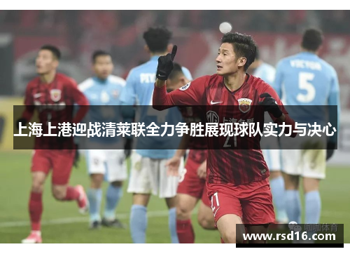上海上港迎战清莱联全力争胜展现球队实力与决心
