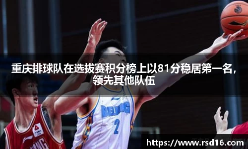 重庆排球队在选拔赛积分榜上以81分稳居第一名，领先其他队伍